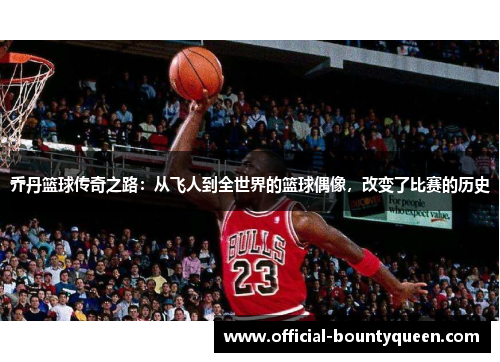 乔丹篮球传奇之路：从飞人到全世界的篮球偶像，改变了比赛的历史
