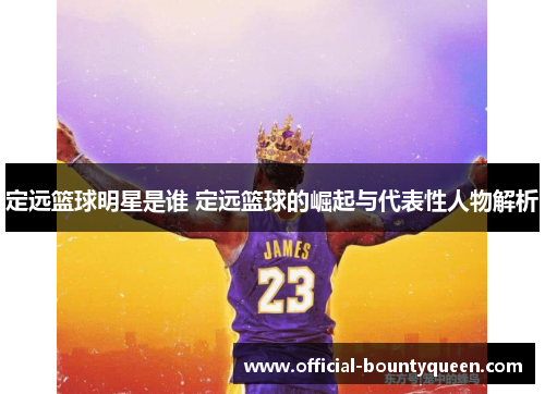 定远篮球明星是谁 定远篮球的崛起与代表性人物解析