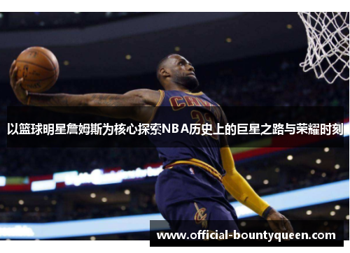 以篮球明星詹姆斯为核心探索NBA历史上的巨星之路与荣耀时刻