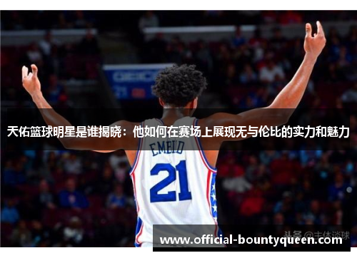 天佑篮球明星是谁揭晓：他如何在赛场上展现无与伦比的实力和魅力