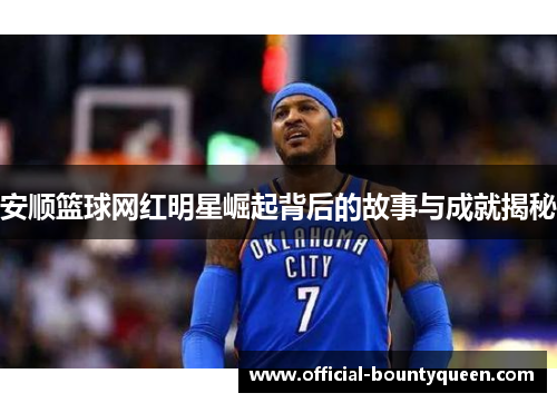 安顺篮球网红明星崛起背后的故事与成就揭秘