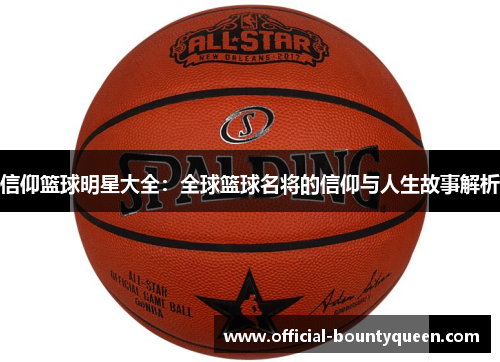 信仰篮球明星大全：全球篮球名将的信仰与人生故事解析