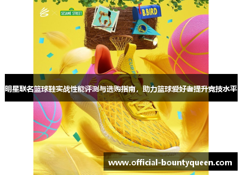 明星联名篮球鞋实战性能评测与选购指南，助力篮球爱好者提升竞技水平