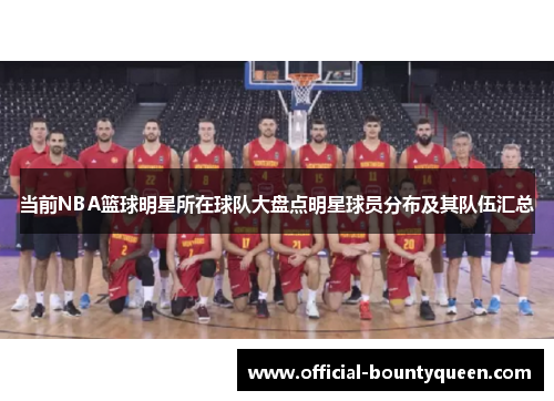 当前NBA篮球明星所在球队大盘点明星球员分布及其队伍汇总