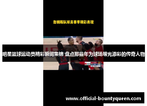 明星篮球运动员精彩瞬间集锦 盘点那些年为球场增光添彩的传奇人物