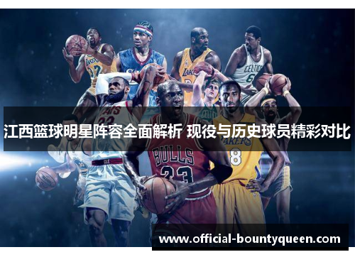 江西篮球明星阵容全面解析 现役与历史球员精彩对比