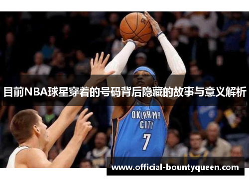 目前NBA球星穿着的号码背后隐藏的故事与意义解析