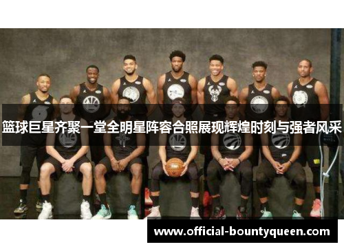 篮球巨星齐聚一堂全明星阵容合照展现辉煌时刻与强者风采