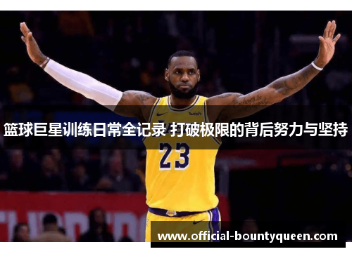 篮球巨星训练日常全记录 打破极限的背后努力与坚持
