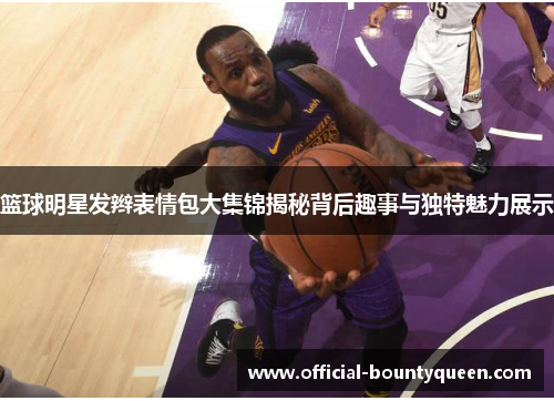 篮球明星发辫表情包大集锦揭秘背后趣事与独特魅力展示