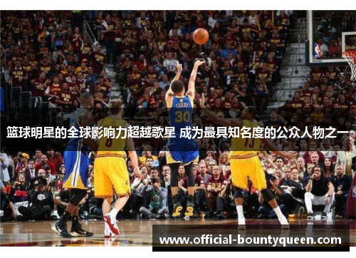 篮球明星的全球影响力超越歌星 成为最具知名度的公众人物之一
