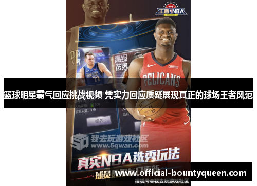 篮球明星霸气回应挑战视频 凭实力回应质疑展现真正的球场王者风范