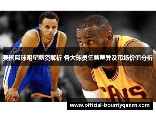 美国篮球明星薪资解析 各大球员年薪差异及市场价值分析