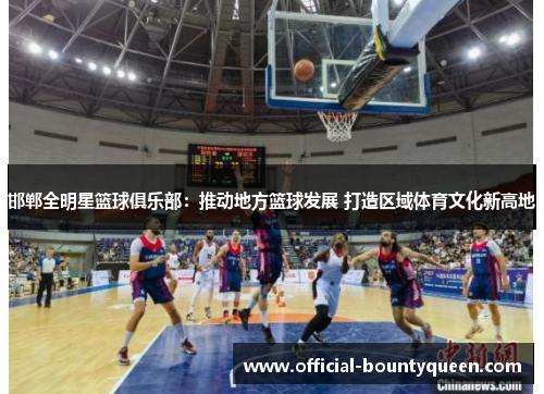 邯郸全明星篮球俱乐部：推动地方篮球发展 打造区域体育文化新高地