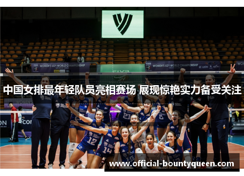 中国女排最年轻队员亮相赛场 展现惊艳实力备受关注