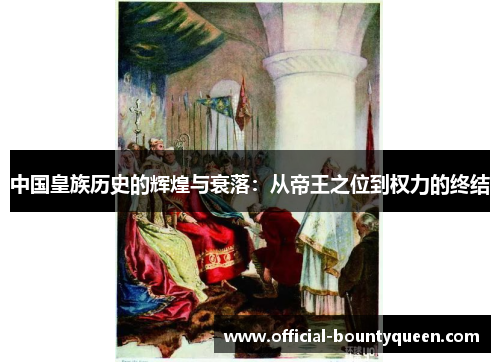 中国皇族历史的辉煌与衰落：从帝王之位到权力的终结