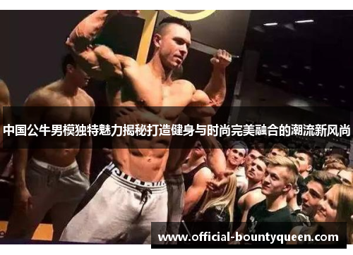 中国公牛男模独特魅力揭秘打造健身与时尚完美融合的潮流新风尚