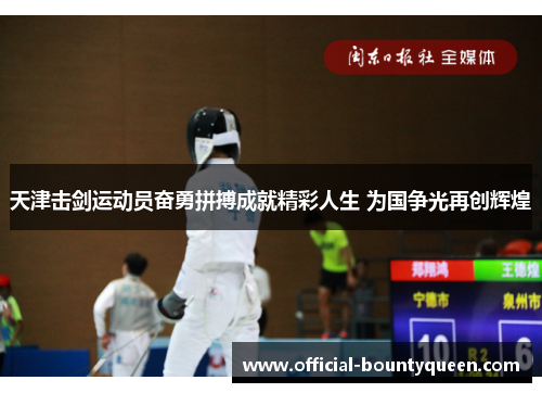 天津击剑运动员奋勇拼搏成就精彩人生 为国争光再创辉煌