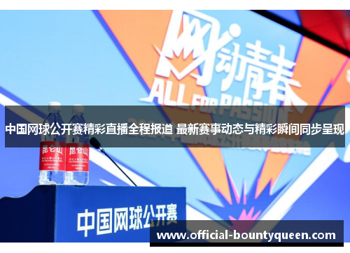 中国网球公开赛精彩直播全程报道 最新赛事动态与精彩瞬间同步呈现